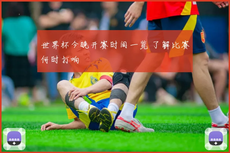 世界杯今晚开赛时间一览 了解比赛何时打响