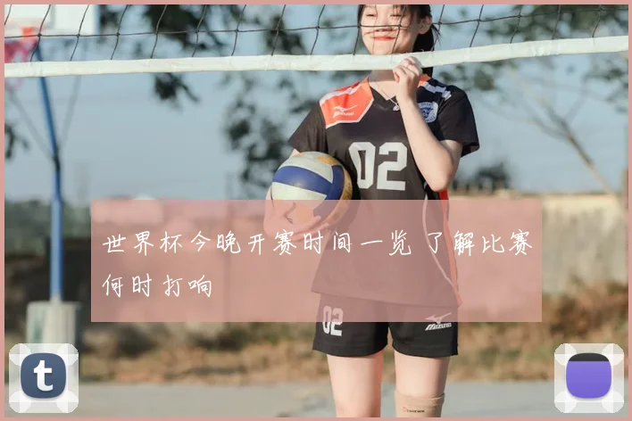 世界杯今晚开赛时间一览 了解比赛何时打响