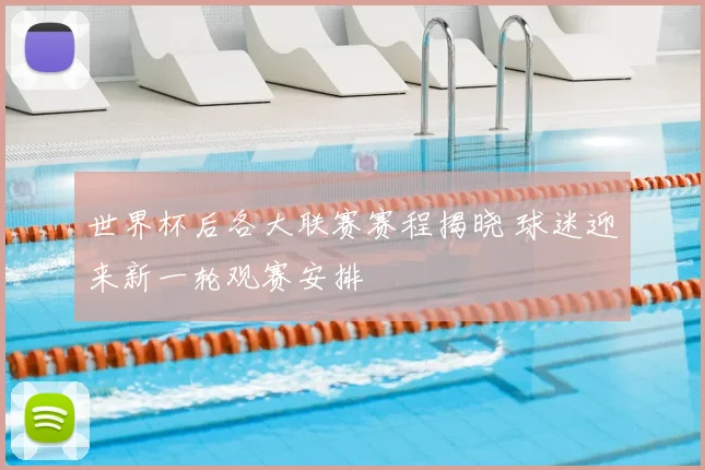 世界杯后各大联赛赛程揭晓 球迷迎来新一轮观赛安排