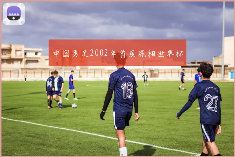 中国男足2002年首度亮相世界杯