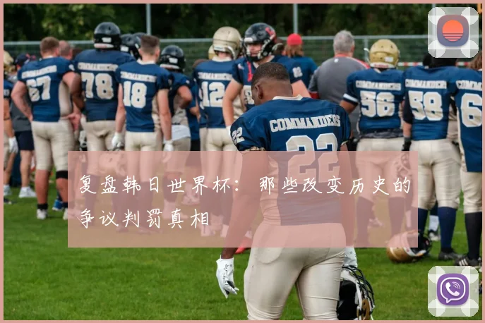 复盘韩日世界杯：那些改变历史的争议判罚真相