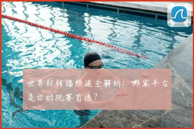 世界杯转播频道全解析:哪家平台是你的观赛首选?