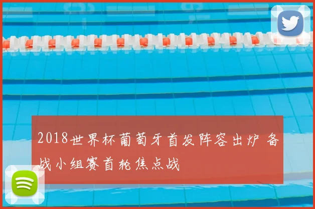 2018世界杯葡萄牙首发阵容出炉 备战小组赛首轮焦点战