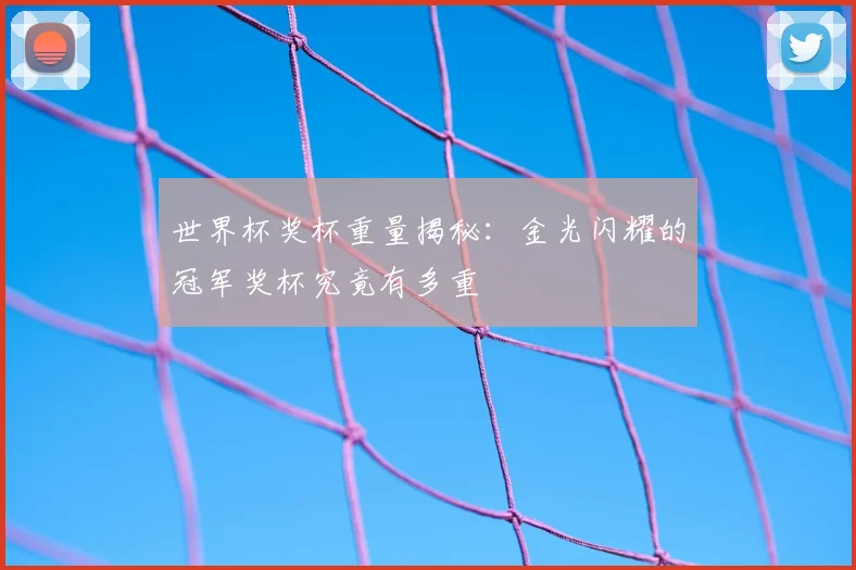 世界杯奖杯重量揭秘：金光闪耀的冠军奖杯究竟有多重
