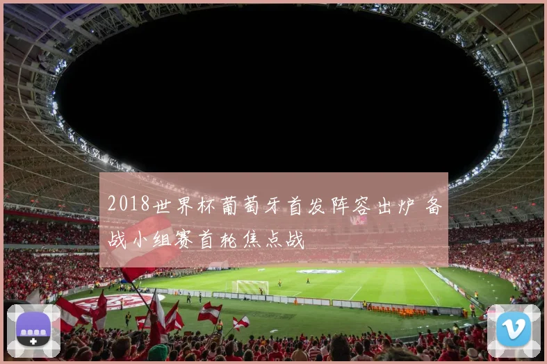 2018世界杯葡萄牙首发阵容出炉 备战小组赛首轮焦点战