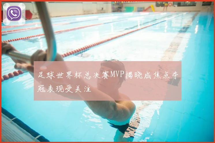 足球世界杯总决赛MVP揭晓成焦点夺冠表现受关注