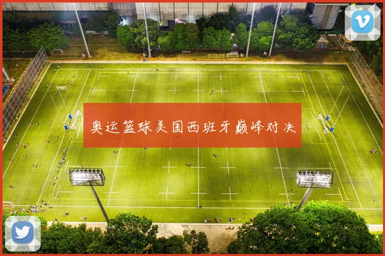 奥运篮球美国西班牙巅峰对决