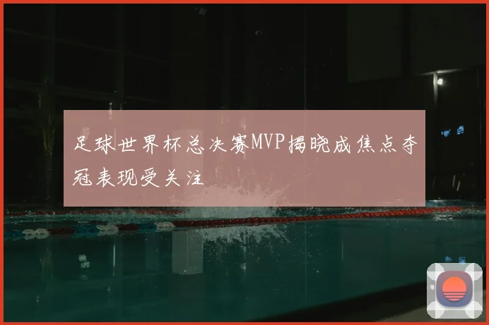 足球世界杯总决赛MVP揭晓成焦点夺冠表现受关注