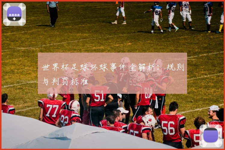 世界杯足球坏球事件全解析:规则与判罚标准