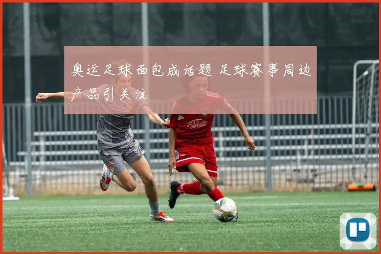 奥运足球面包成话题 足球赛事周边产品引关注