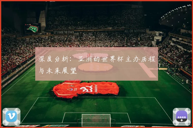 深度分析:亚洲的世界杯主办历程与未来展望
