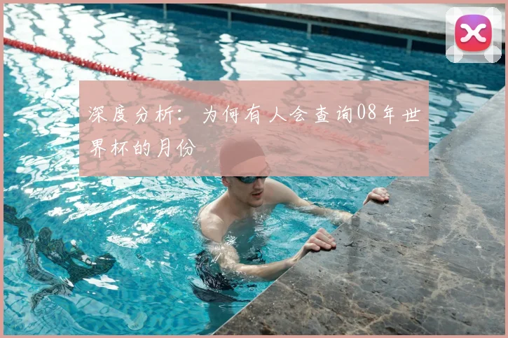 深度分析：为何有人会查询08年世界杯的月份