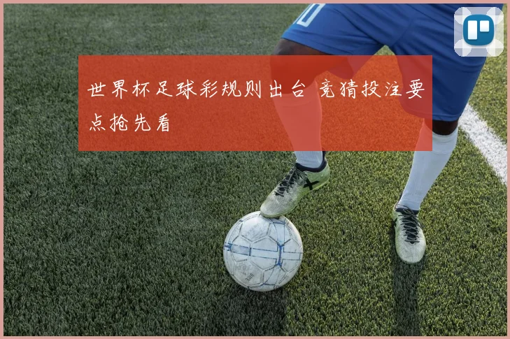 世界杯足球彩规则出台 竞猜投注要点抢先看