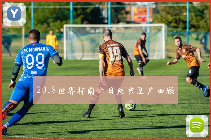 2018世界杯前六日经典图片回顾