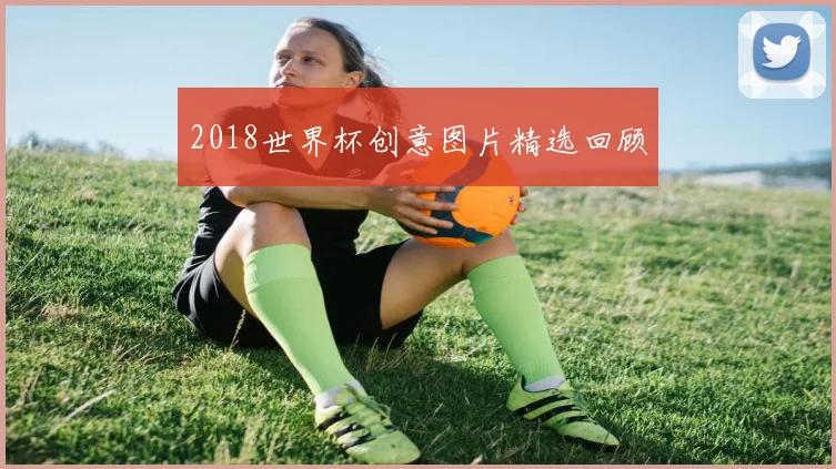 2018世界杯创意图片精选回顾