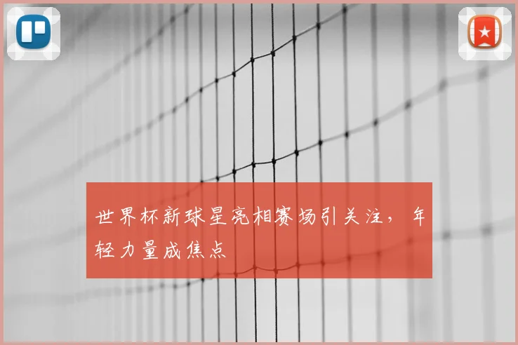 世界杯新球星亮相赛场引关注,年轻力量成焦点