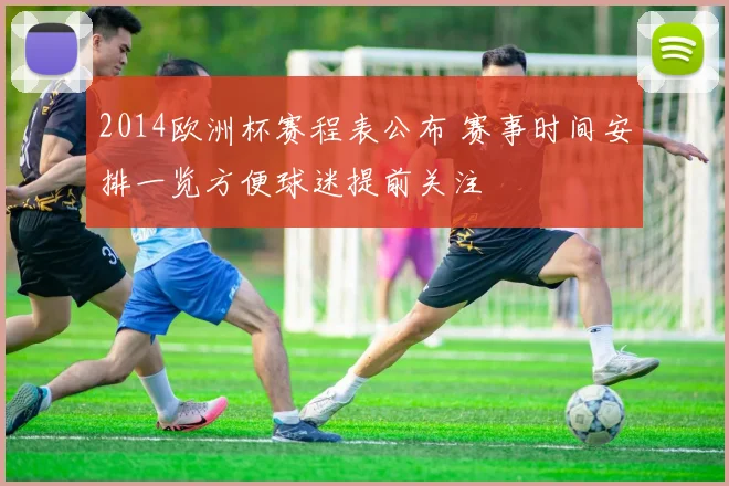 2014欧洲杯赛程表公布 赛事时间安排一览方便球迷提前关注