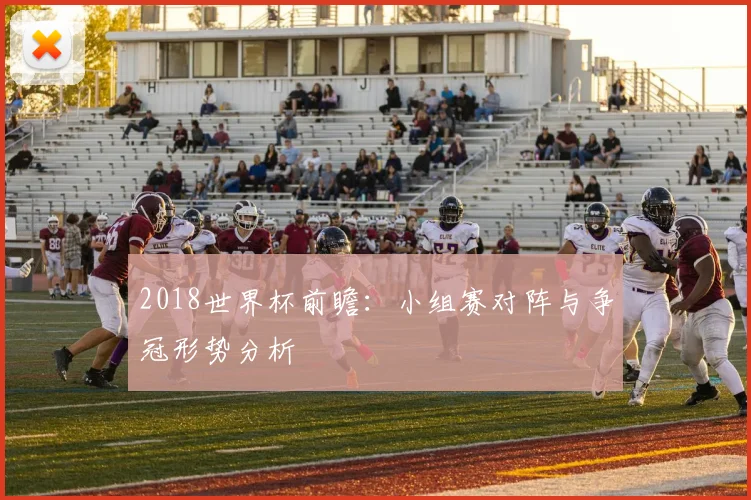 2018世界杯前瞻：小组赛对阵与争冠形势分析