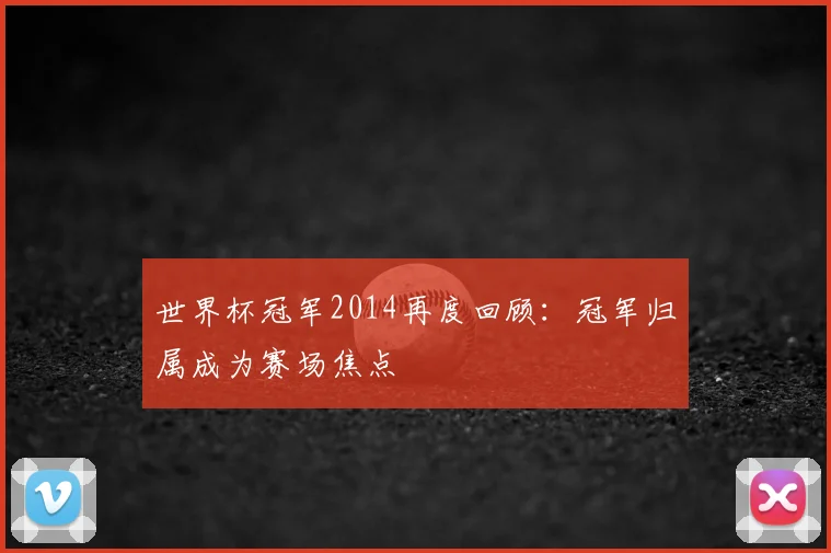 世界杯冠军2014再度回顾:冠军归属成为赛场焦点