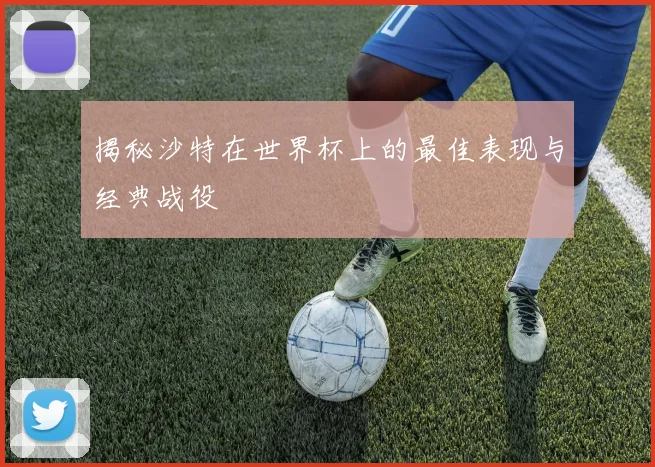 揭秘沙特在世界杯上的最佳表现与经典战役