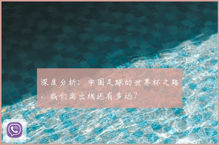 深度分析:中国足球的世界杯之路,我们离出线还有多远?