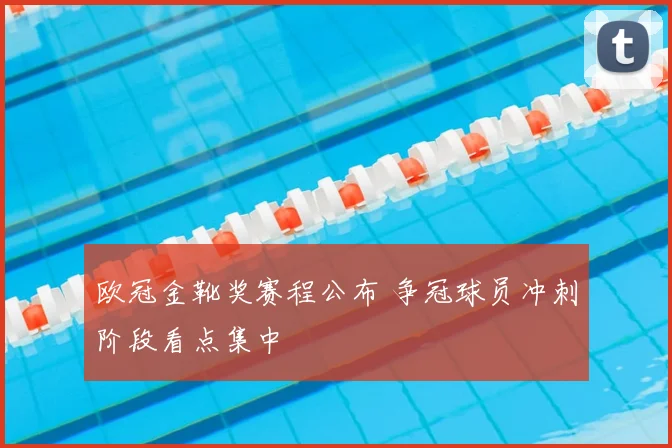 欧冠金靴奖赛程公布 争冠球员冲刺阶段看点集中