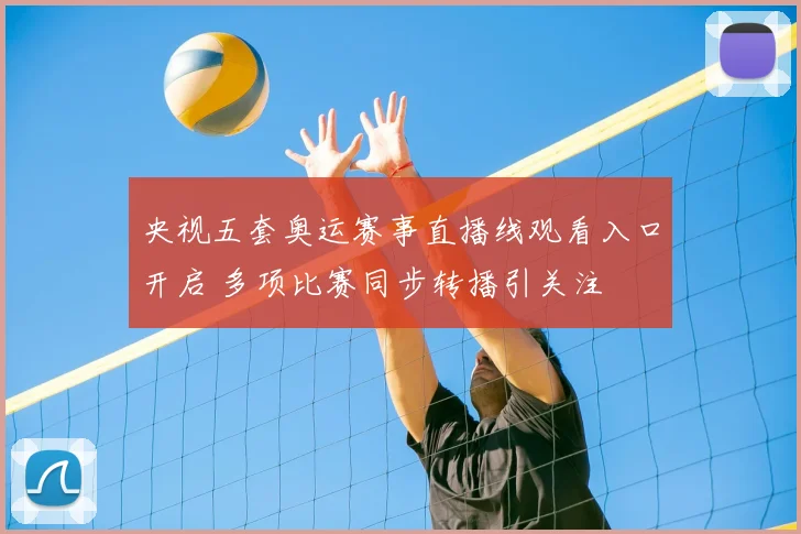 央视五套奥运赛事直播线观看入口开启 多项比赛同步转播引关注
