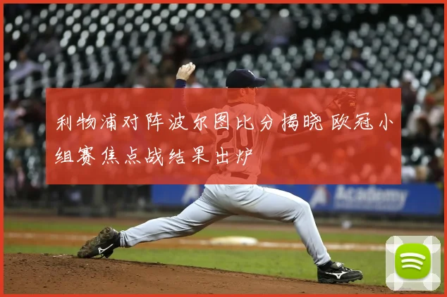利物浦对阵波尔图比分揭晓 欧冠小组赛焦点战结果出炉