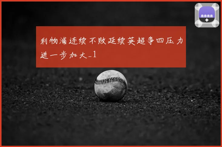 利物浦连续不败延续英超争四压力进一步加大_1