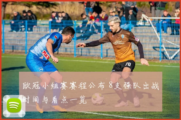 欧冠小组赛赛程公布 8支强队出战时间与看点一览