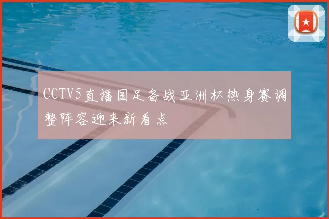 CCTV5直播国足备战亚洲杯热身赛调整阵容迎来新看点