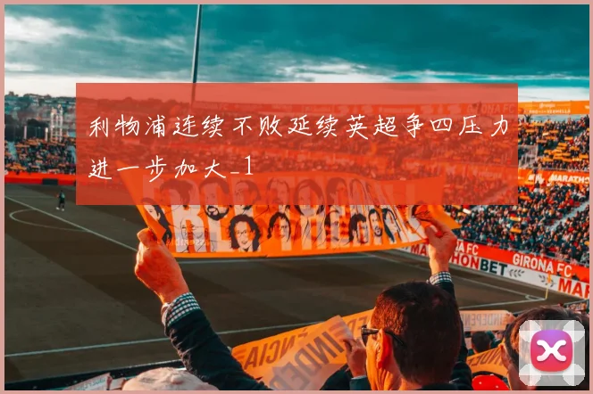 利物浦连续不败延续英超争四压力进一步加大_1
