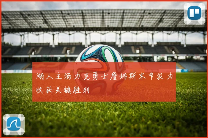 湖人主场力克勇士詹姆斯末节发力收获关键胜利