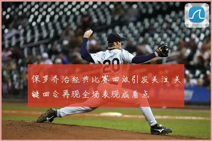 保罗乔治经典比赛回放引发关注 关键回合再现全场表现成看点