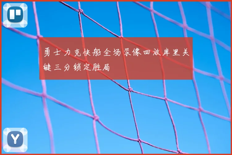 勇士力克快船全场录像回放库里关键三分锁定胜局