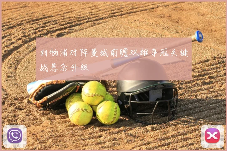 利物浦对阵曼城前瞻双雄争冠关键战悬念升级