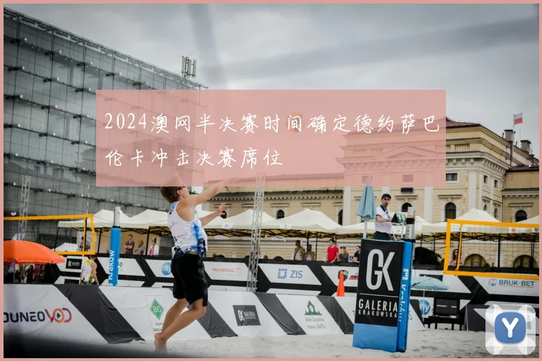 2024澳网半决赛时间确定德约萨巴伦卡冲击决赛席位