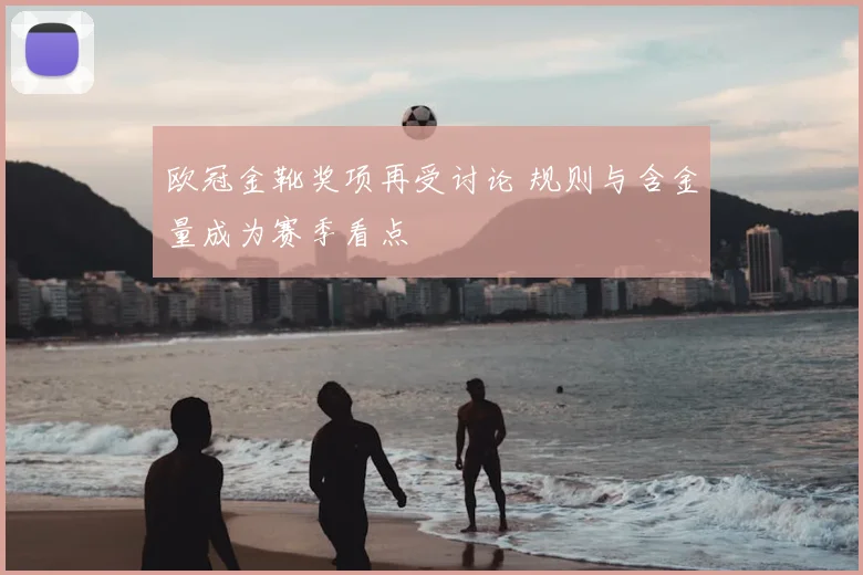 欧冠金靴奖项再受讨论 规则与含金量成为赛季看点