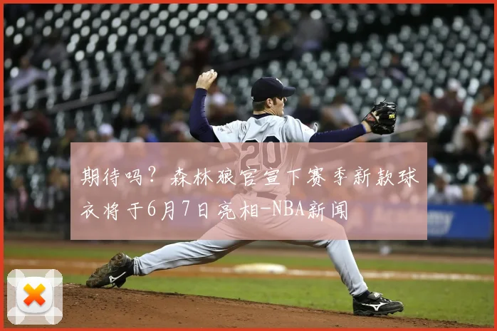期待吗?森林狼官宣下赛季新款球衣将于6月7日亮相-NBA新闻