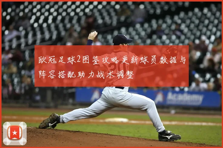 欧冠足球2图鉴攻略更新球员数据与阵容搭配助力战术调整
