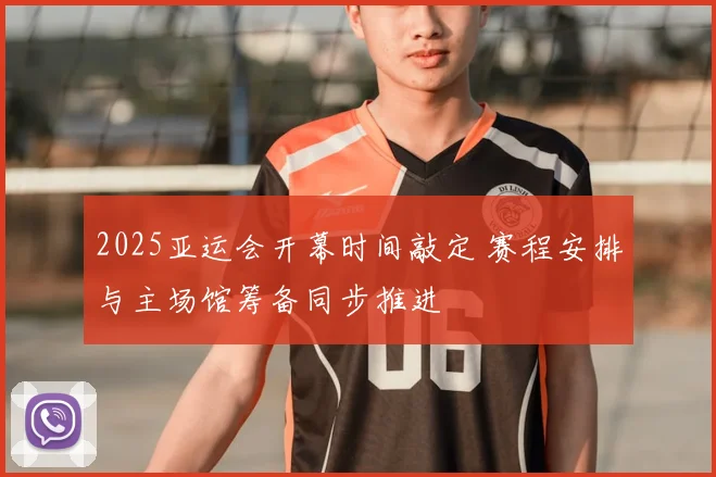 2025亚运会开幕时间敲定 赛程安排与主场馆筹备同步推进