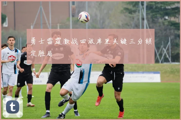 勇士雷霆激战回放库里关键三分锁定胜局