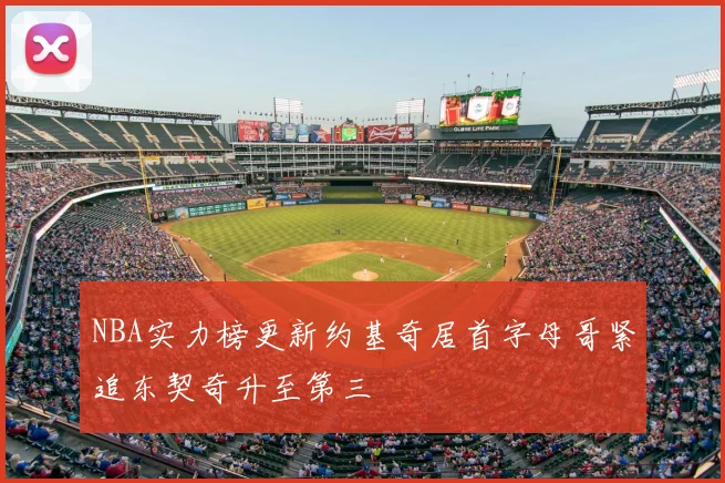 NBA实力榜更新约基奇居首字母哥紧追东契奇升至第三