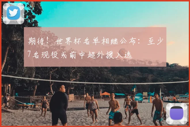 期待！世界杯名单相继公布：至少7名现役或前中超外援入选