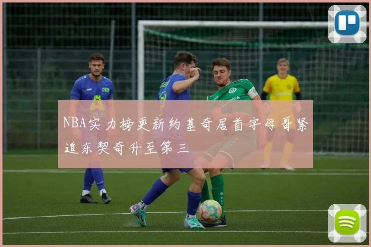 NBA实力榜更新约基奇居首字母哥紧追东契奇升至第三