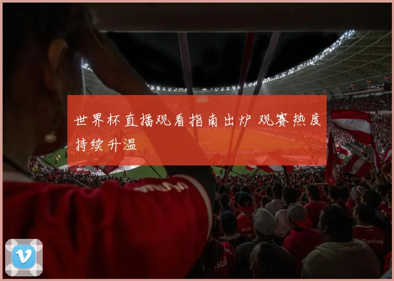 世界杯直播观看指南出炉 观赛热度持续升温