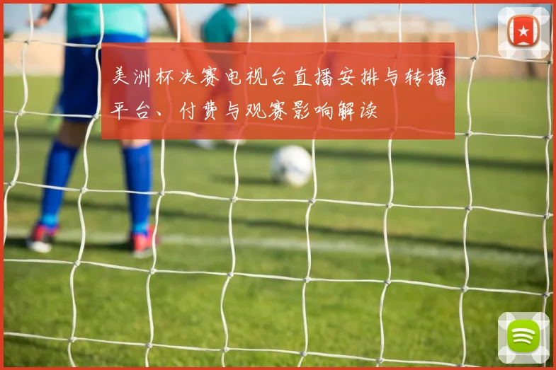 美洲杯决赛电视台直播安排与转播平台、付费与观赛影响解读